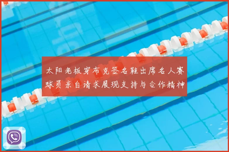太阳老板穿布克签名鞋出席名人赛球员亲自请求展现支持与合作精神