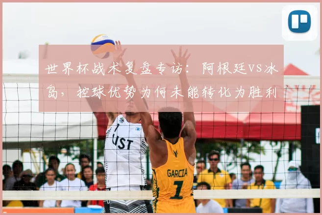 世界杯战术复盘专访：阿根廷vs冰岛，控球优势为何未能转化为胜利？
