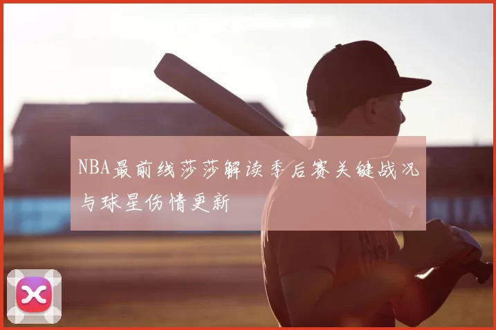 NBA最前线莎莎解读季后赛关键战况与球星伤情更新