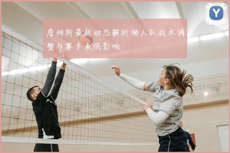 詹姆斯最新动态解析湖人队战术调整与赛季表现影响