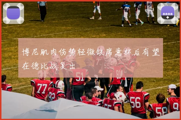 博尼肌肉伤势轻微缺席意杯后有望在德比战复出