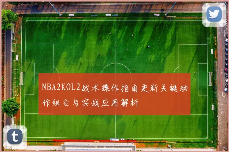 NBA2KOL2战术操作指南更新关键动作组合与实战应用解析