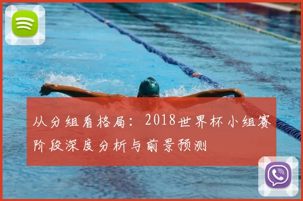 从分组看格局：2018世界杯小组赛阶段深度分析与前景预测