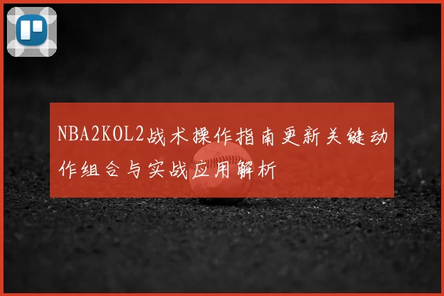 NBA2KOL2战术操作指南更新关键动作组合与实战应用解析
