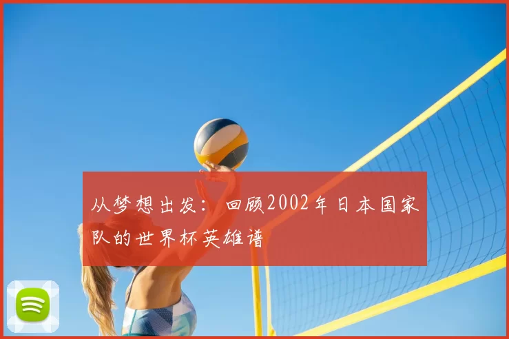 从梦想出发：回顾2002年日本国家队的世界杯英雄谱