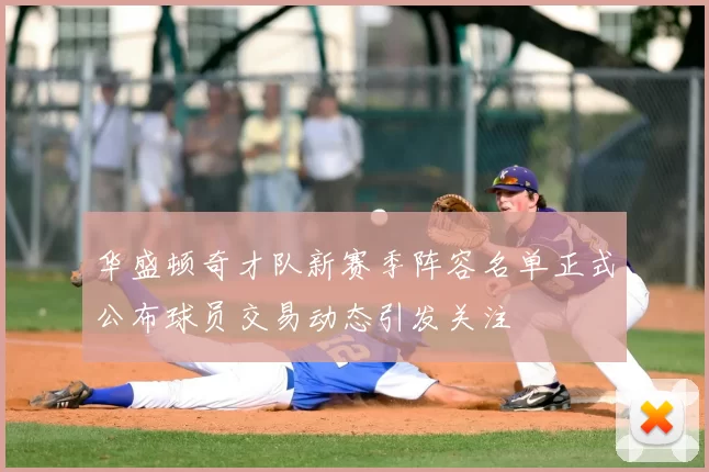 华盛顿奇才队新赛季阵容名单正式公布球员交易动态引发关注