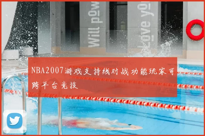 NBA2007游戏支持线对战功能玩家可跨平台竞技