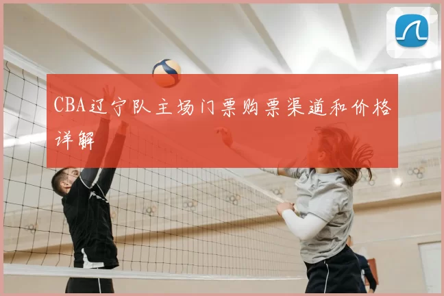CBA辽宁队主场门票购票渠道和价格详解