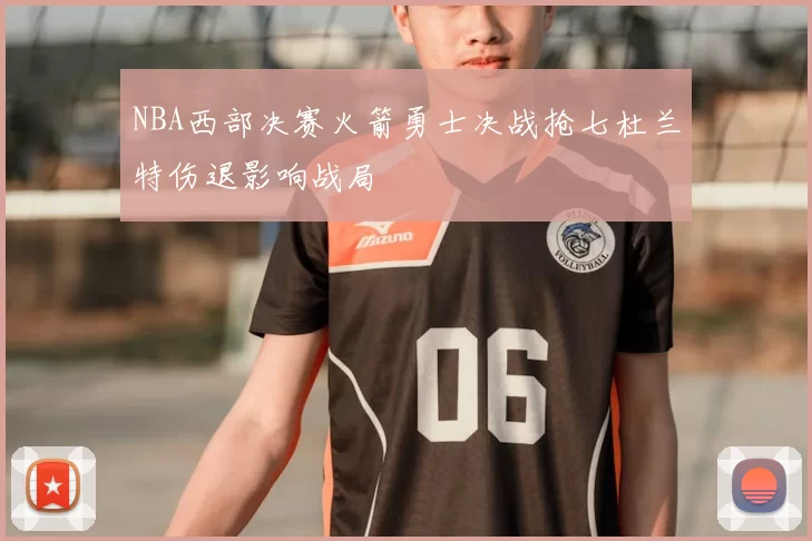 NBA西部决赛火箭勇士决战抢七杜兰特伤退影响战局
