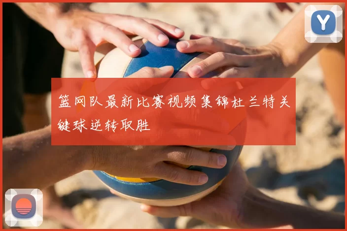 篮网队最新比赛视频集锦杜兰特关键球逆转取胜