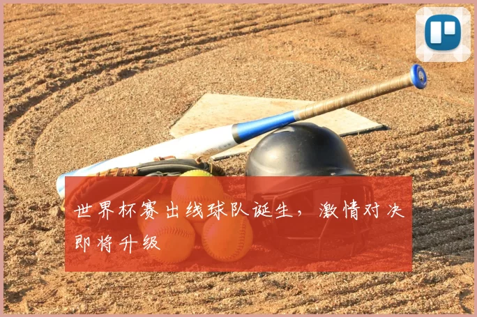 世界杯赛出线球队诞生,激情对决即将升级