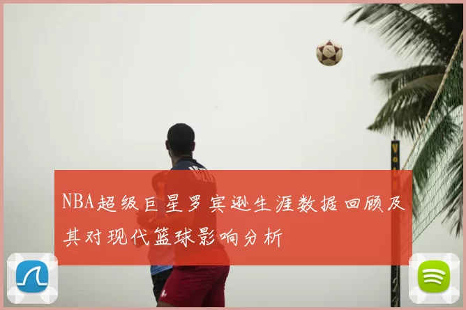 NBA超级巨星罗宾逊生涯数据回顾及其对现代篮球影响分析