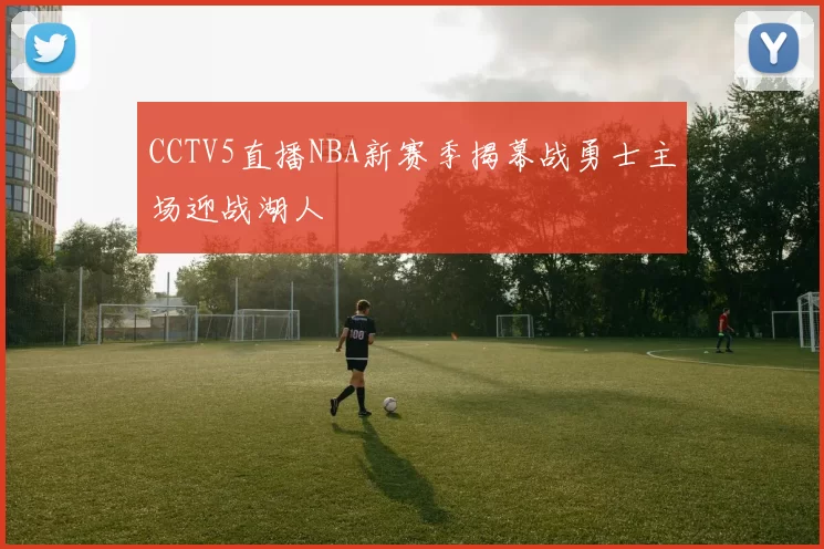 CCTV5直播NBA新赛季揭幕战勇士主场迎战湖人