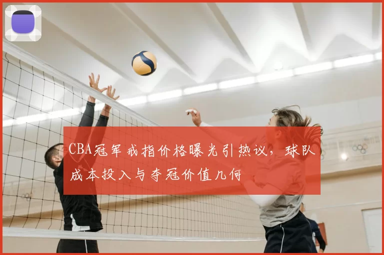 CBA冠军戒指价格曝光引热议，球队成本投入与夺冠价值几何
