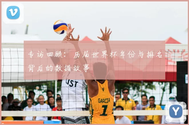 专访回顾:历届世界杯年份与排名背后的数据故事