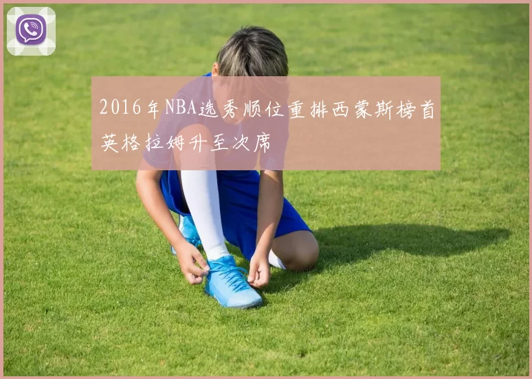 2016年NBA选秀顺位重排西蒙斯榜首英格拉姆升至次席