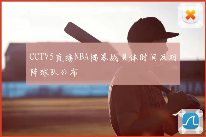 CCTV5直播NBA揭幕战具体时间及对阵球队公布
