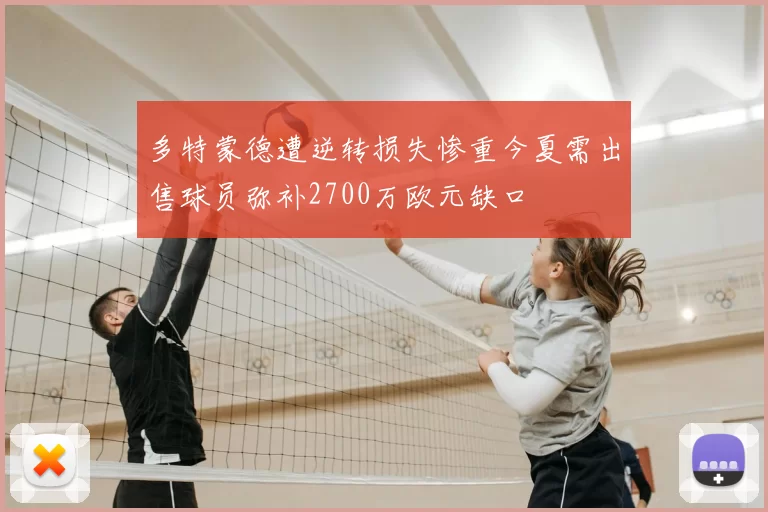 多特蒙德遭逆转损失惨重今夏需出售球员弥补2700万欧元缺口