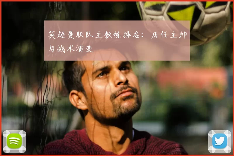 英超曼联队主教练排名：历任主帅与战术演变